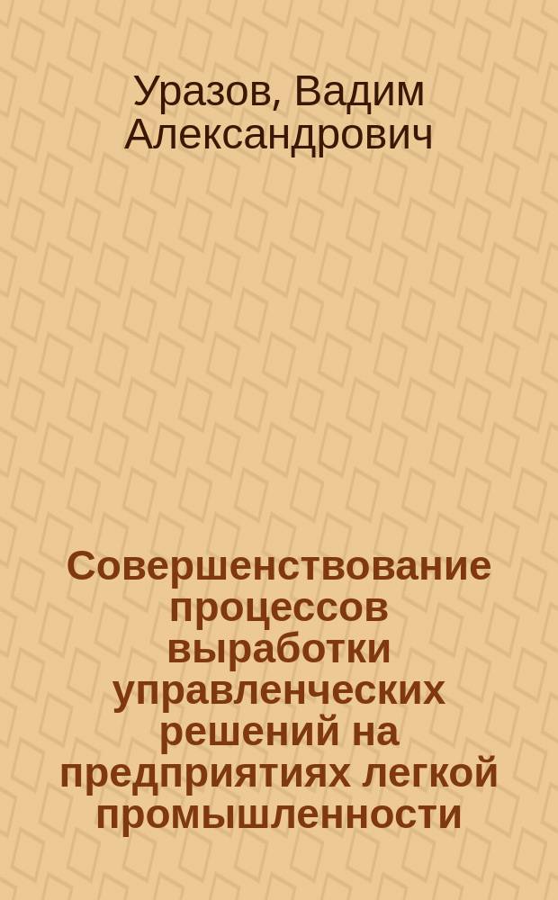 Совершенствование процессов выработки управленческих решений на предприятиях легкой промышленности : Конспект лекций