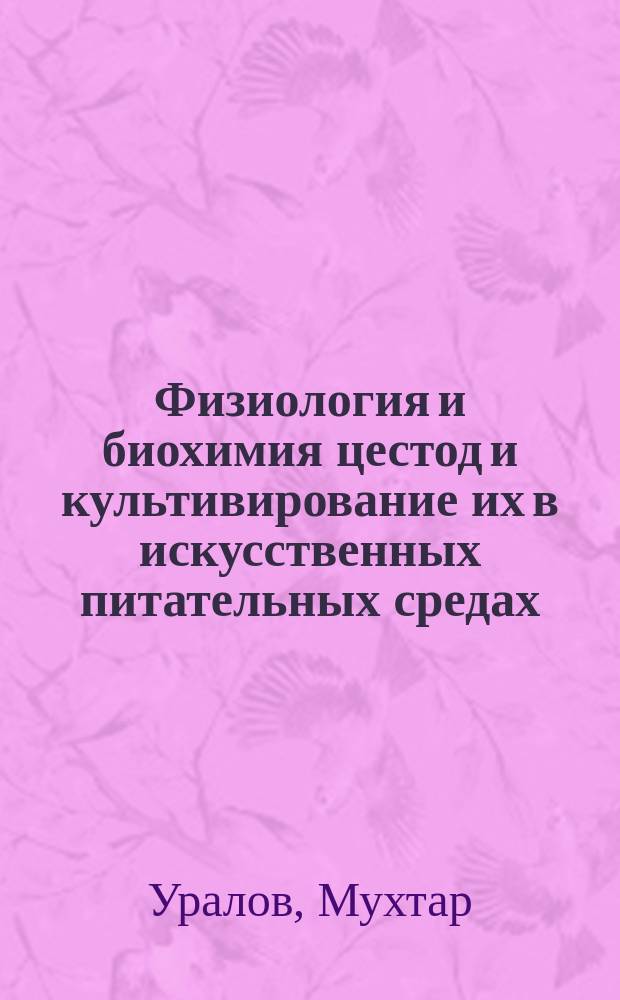 Физиология и биохимия цестод и культивирование их в искусственных питательных средах : Автореф. дис. на соиск. учен. степ. д-ра биол. наук : (03.00.20; 03.00.04)