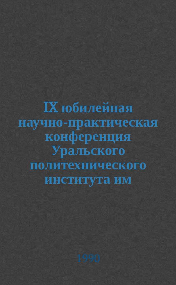 IX юбилейная научно-практическая конференция Уральского политехнического института им. С.М. Кирова : (Тез. докл. секций физ.-техн. фак.)