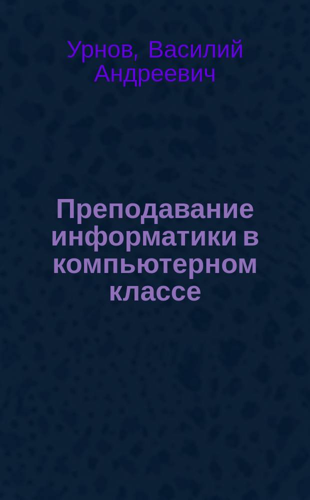 Преподавание информатики в компьютерном классе : Кн. для учителя : Из опыта работы