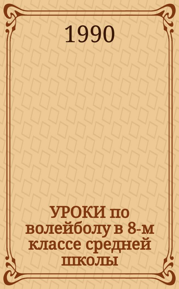 УРОКИ по волейболу в 8-м классе средней школы : Метод. разраб