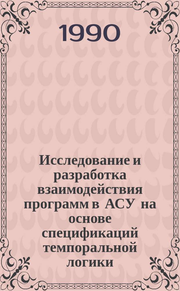 Исследование и разработка взаимодействия программ в АСУ на основе спецификаций темпоральной логики : Автореф. дис. на соиск. учен. степ. канд. техн. наук : (05.13.06; 05.13.11)