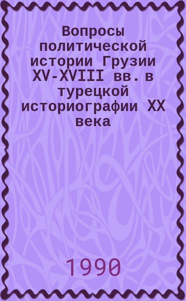 Вопросы политической истории Грузии XV-XVIII вв. в турецкой историографии XX века : (Источниковед. аспекты) : Автореф. дис. на соиск. учен. степ. канд. ист. наук : (07.00.09)