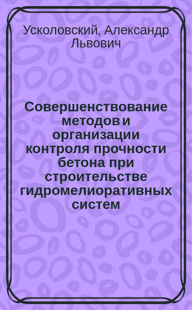 Совершенствование методов и организации контроля прочности бетона при строительстве гидромелиоративных систем : Автореф. дис. на соиск. учен. степ. канд. техн. наук : (05.23.07)