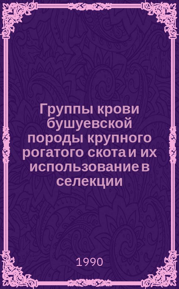 Группы крови бушуевской породы крупного рогатого скота и их использование в селекции : Автореф. дис. на соиск. учен. степ. канд. с.-х. наук : (06.02.01)