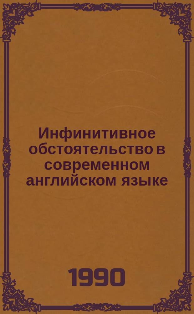 Инфинитивное обстоятельство в современном английском языке : Автореф. дис. на соиск. учен. степ. канд. филол. наук : (10.02.04)