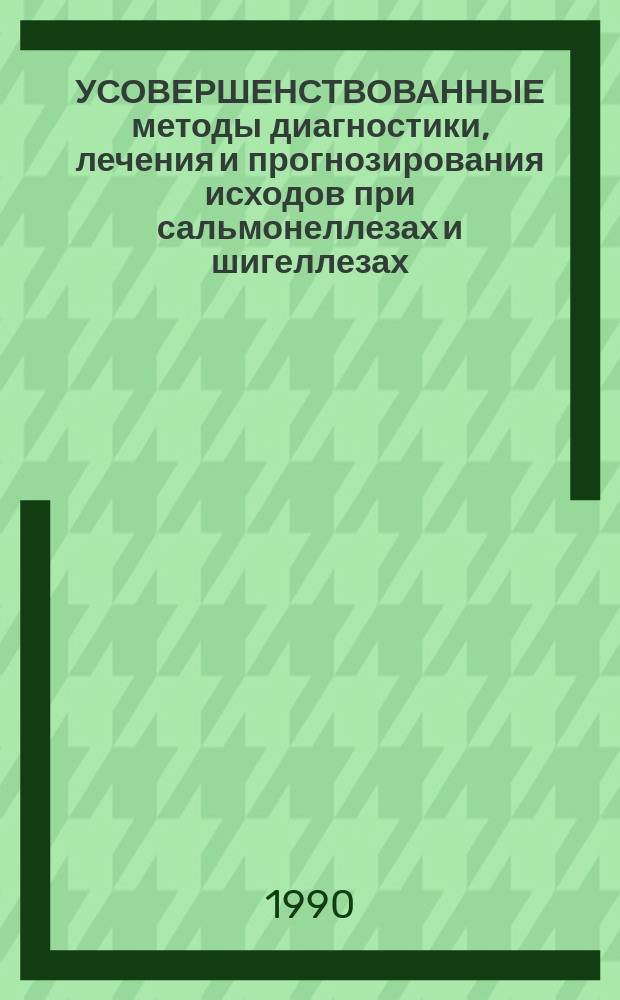 УСОВЕРШЕНСТВОВАННЫЕ методы диагностики, лечения и прогнозирования исходов при сальмонеллезах и шигеллезах : Метод. рекомендации