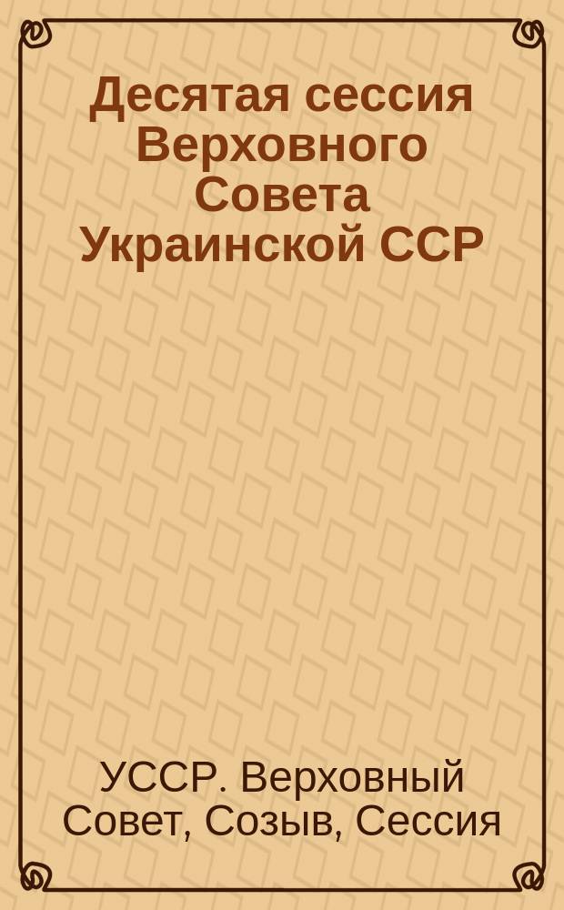 Десятая сессия Верховного Совета Украинской ССР (одиннадцатый созыв), 25-28 октября 1989 г. : Стеногр. отчет