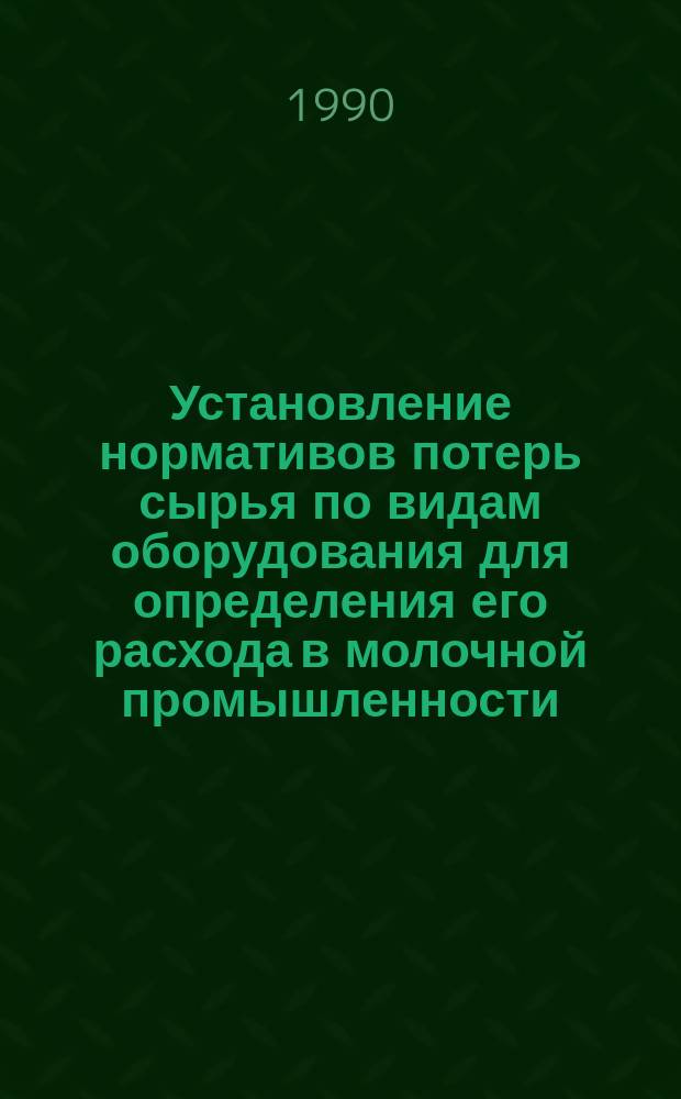 Установление нормативов потерь сырья по видам оборудования для определения его расхода в молочной промышленности : (Метод. указания)