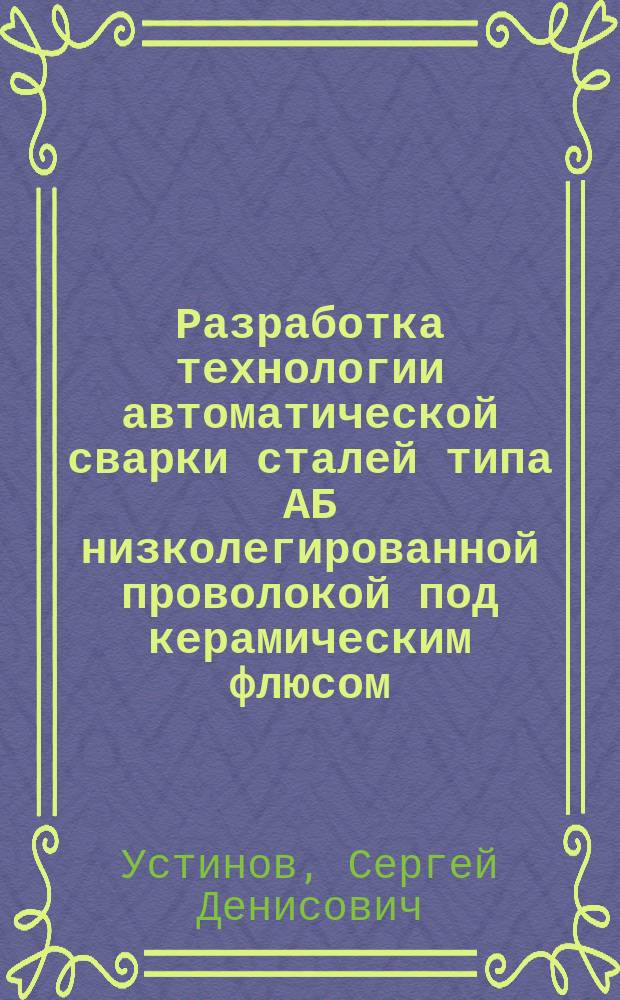 Разработка технологии автоматической сварки сталей типа АБ низколегированной проволокой под керамическим флюсом : Автореф. дис. на соиск. учен. степ. к. т. н