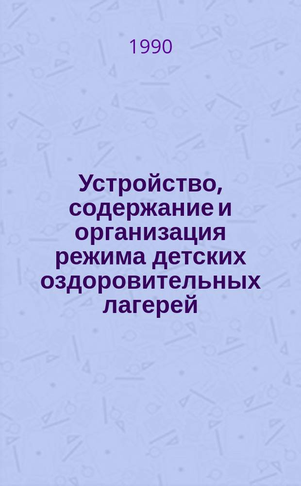 Устройство, содержание и организация режима детских оздоровительных лагерей : (СанПиН № 42-125) : Утв. Гл. гос. сан. инспекцией СССР 05.12.90 : Взамен "Сан. правл. устройства, содерж. и орг. режима пионер. лагерей" № 3042-84 от 13.06.84 : Срок действия с 01.03.91