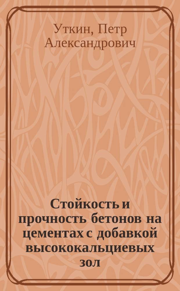 Стойкость и прочность бетонов на цементах с добавкой высококальциевых зол : Автореф. дис. на соиск. учен. степ. канд. техн. наук : (05.23.05)