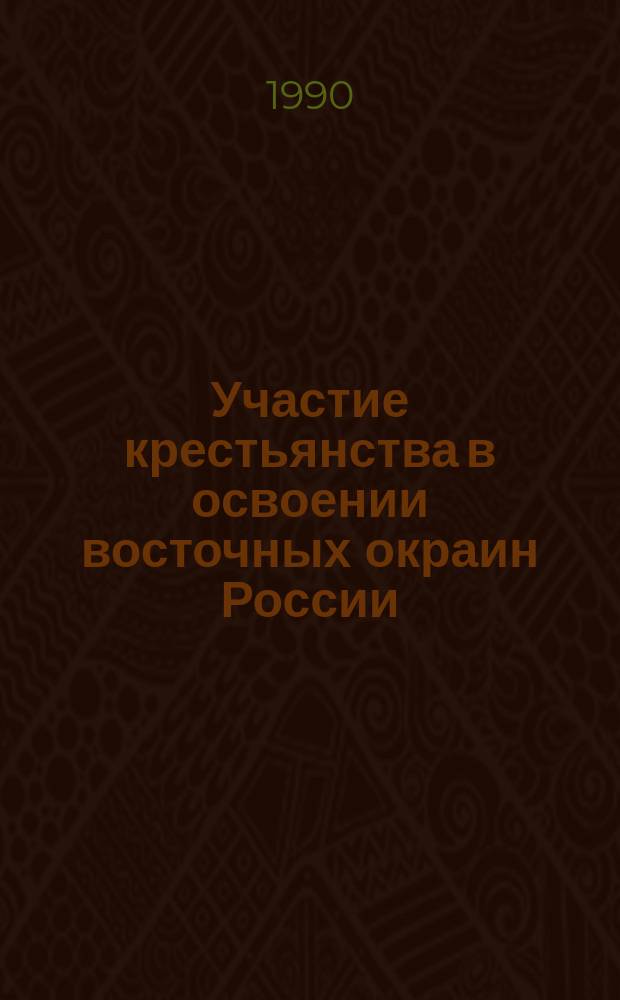 Участие крестьянства в освоении восточных окраин России (конец XVII - начало XX вв.) : Межвуз. сб. науч. тр