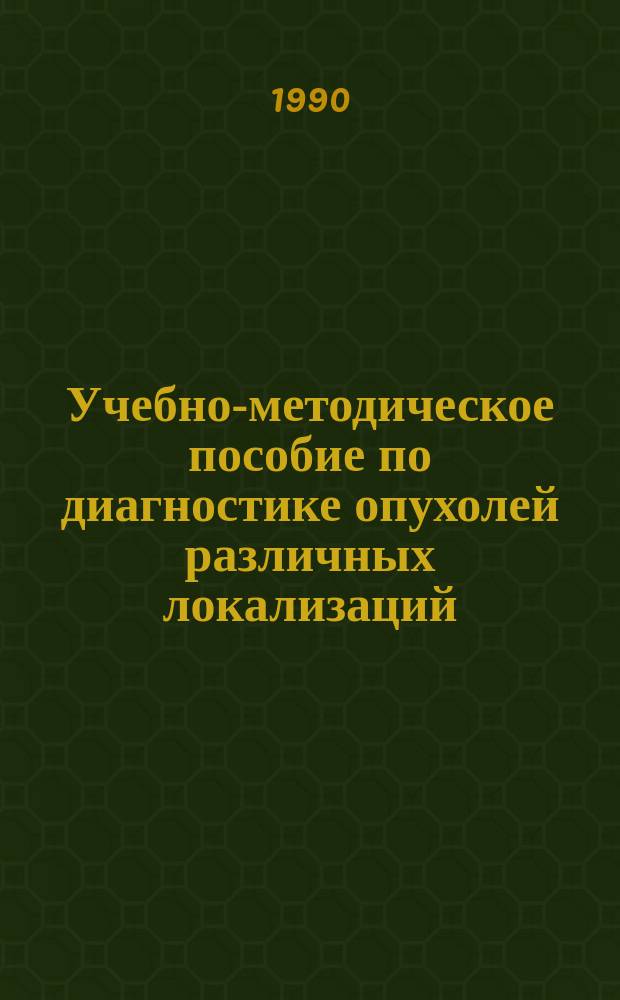 Учебно-методическое пособие по диагностике опухолей различных локализаций