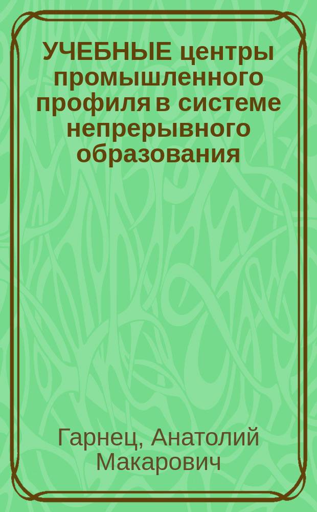 УЧЕБНЫЕ центры промышленного профиля в системе непрерывного образования