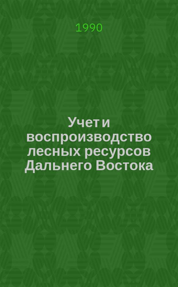 Учет и воспроизводство лесных ресурсов Дальнего Востока : Сб. науч. тр