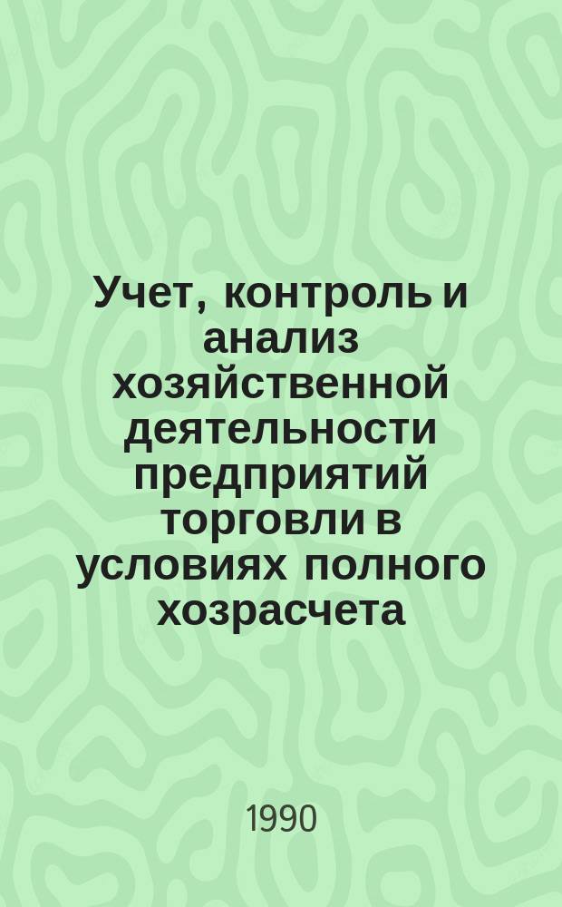 Учет, контроль и анализ хозяйственной деятельности предприятий торговли в условиях полного хозрасчета : Межвуз. сб. науч. тр