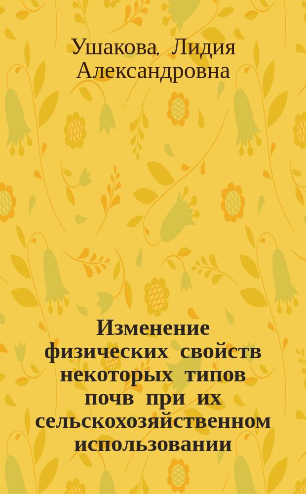 Изменение физических свойств некоторых типов почв при их сельскохозяйственном использовании : Автореф. дис. на соиск. учен. степ. канд. с.-х. наук : (06.01.03)