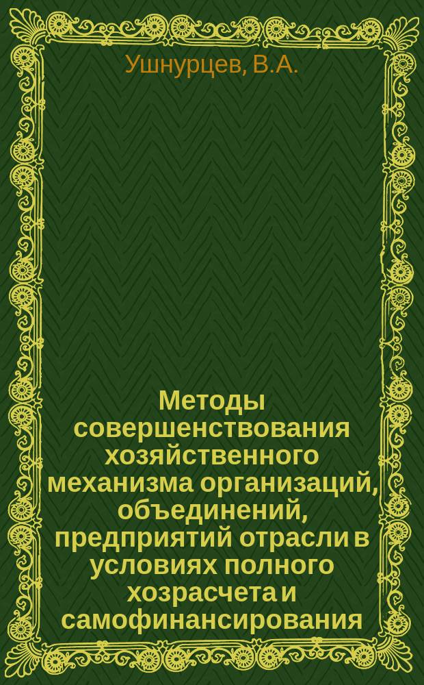 Методы совершенствования хозяйственного механизма организаций, объединений, предприятий отрасли в условиях полного хозрасчета и самофинансирования