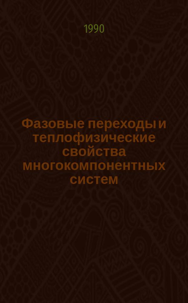 Фазовые переходы и теплофизические свойства многокомпонентных систем : Сб. ст.