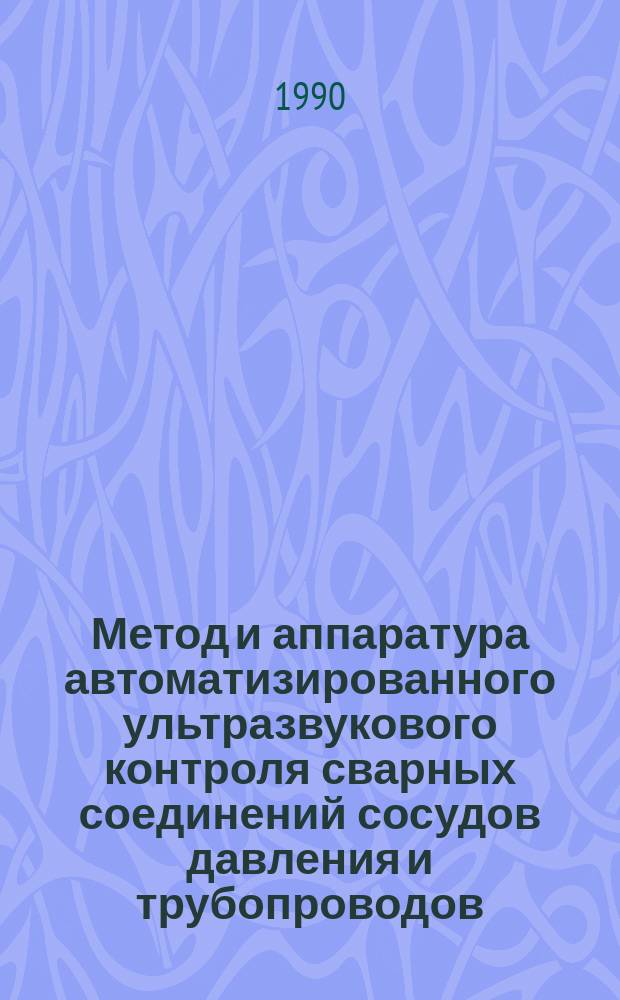 Метод и аппаратура автоматизированного ультразвукового контроля сварных соединений сосудов давления и трубопроводов : Автореф. дис. на соиск. учен. степ. к. т. н