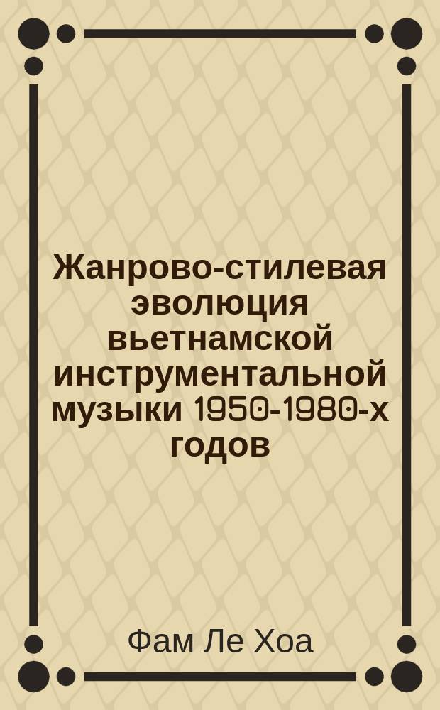 Жанрово-стилевая эволюция вьетнамской инструментальной музыки 1950-1980-х годов : Автореф. дис. на соиск. учен. степ. канд. искусствоведения : (17.00.02)