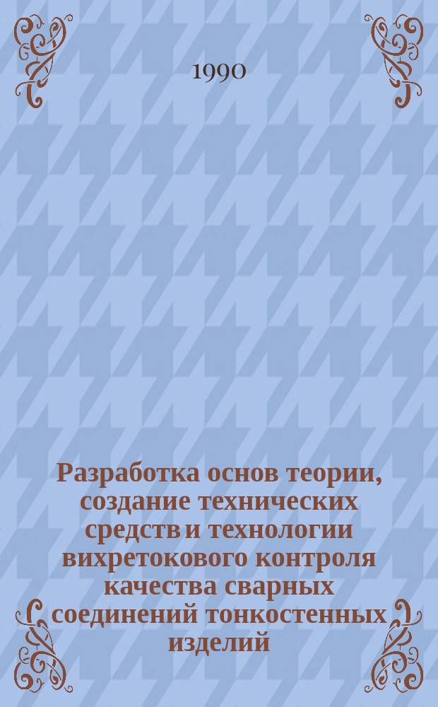 Разработка основ теории, создание технических средств и технологии вихретокового контроля качества сварных соединений тонкостенных изделий : Автореф. дис. (в форме науч. докл.) на соиск. учен. степ. д. т. н