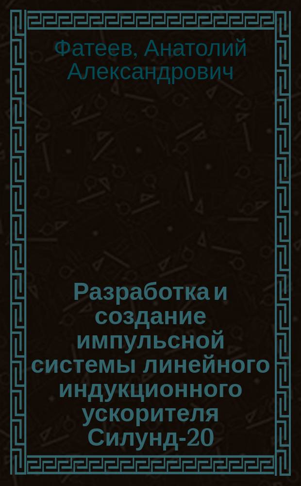 Разработка и создание импульсной системы линейного индукционного ускорителя Силунд-20 : Автореф. дис. на соиск. учен. степ. канд. техн. наук : (01.04.13)