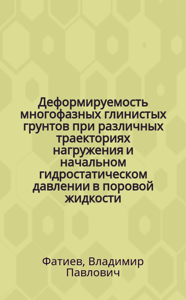 Деформируемость многофазных глинистых грунтов при различных траекториях нагружения и начальном гидростатическом давлении в поровой жидкости : Автореф. дис. на соиск. учен. степ. канд. техн. наук : (01.02.07)