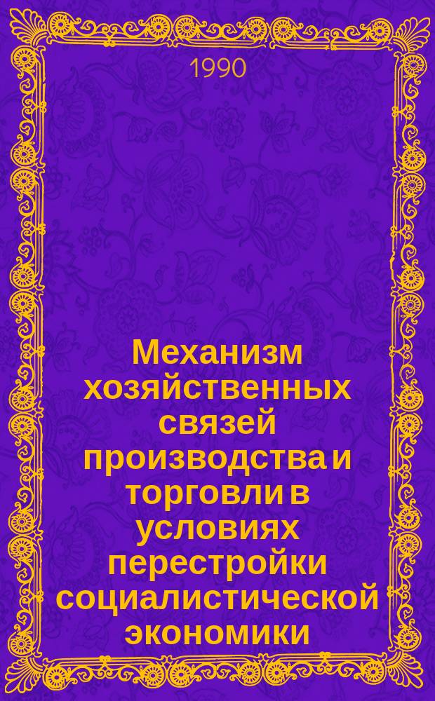Механизм хозяйственных связей производства и торговли в условиях перестройки социалистической экономики : Автореф. дис. на соиск. учен. степ. канд. экон. наук : (08.00.01)