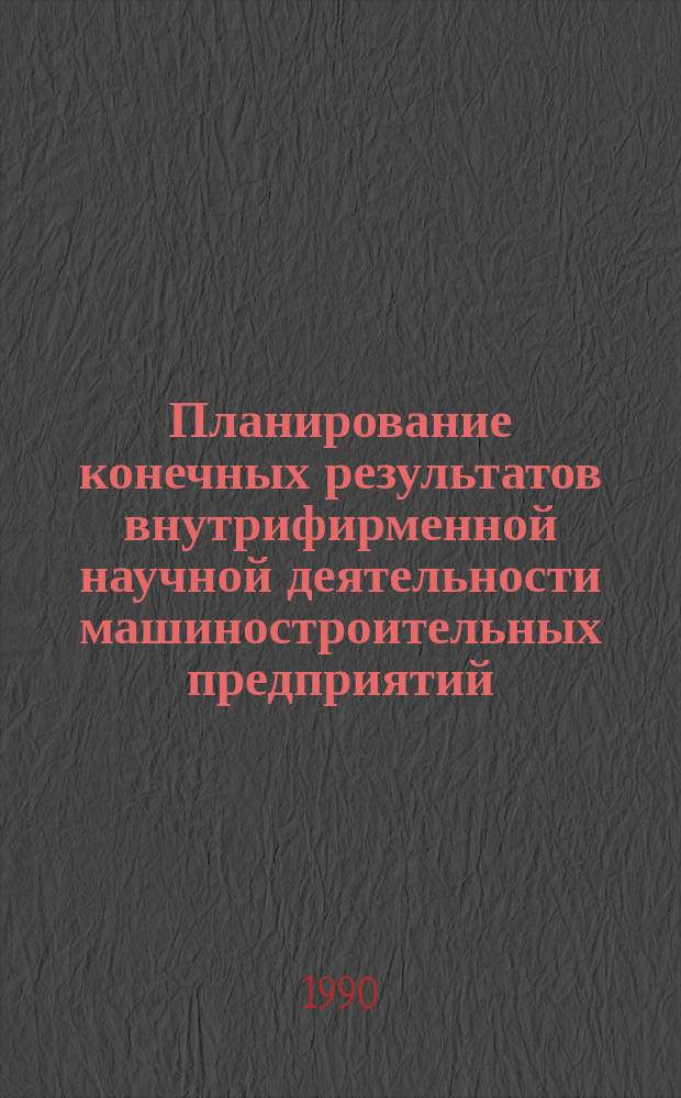 Планирование конечных результатов внутрифирменной научной деятельности машиностроительных предприятий : Автореф. дис. на соиск. учен. степ. канд. экон. наук : (08.00.21)