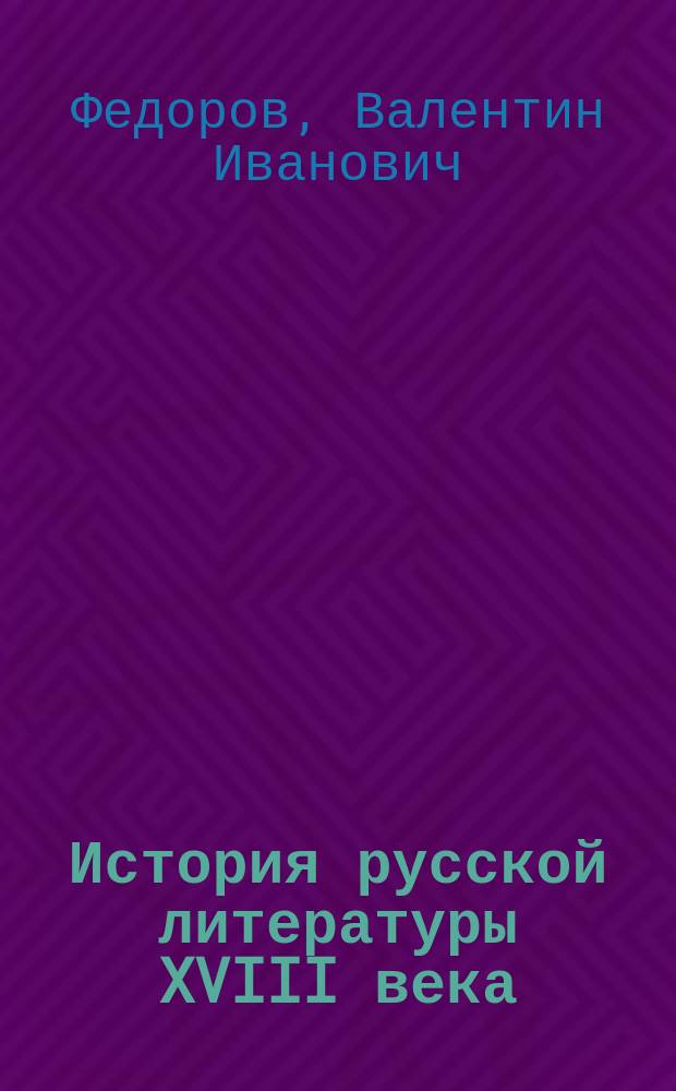 История русской литературы XVIII века : Автореф. дис. на соиск. учен. степ. д-ра филол. наук : (10.01.01)