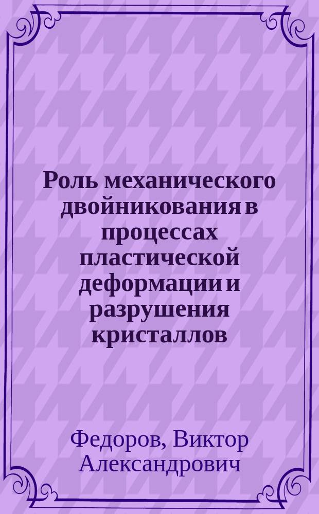 Роль механического двойникования в процессах пластической деформации и разрушения кристаллов : Автореф. дис. на соиск. учен. степ. д. ф.-м. н