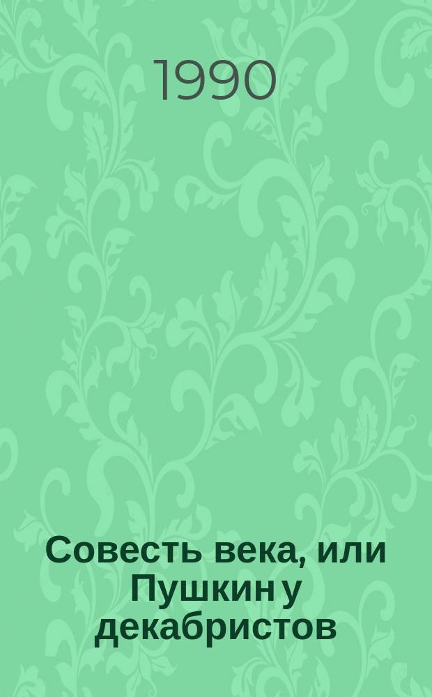 Совесть века, или Пушкин у декабристов : Лирика. Роман в балладах