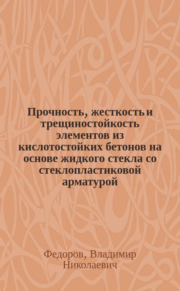 Прочность, жесткость и трещиностойкость элементов из кислотостойких бетонов на основе жидкого стекла со стеклопластиковой арматурой : Автореф. дис. на соиск. учен. степ. канд. техн. наук : (05.23.01)