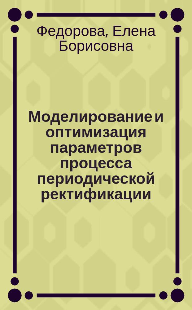 Моделирование и оптимизация параметров процесса периодической ректификации : Автореф. дис. на соиск. учен. степ. канд. нефти и газа им. И.М. Губкина