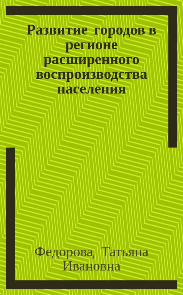 Развитие городов в регионе расширенного воспроизводства населения : (На прим. ТаджССР)