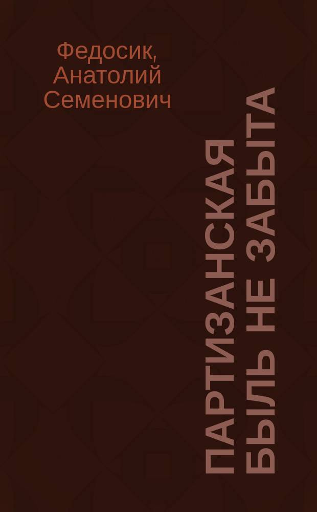 Партизанская быль не забыта : Борьба и поэтич. творчество полес. партизан : 125-я Копаткевич. партизан. бригада Полес. соединения