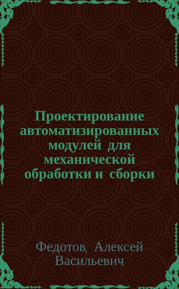 Проектирование автоматизированных модулей для механической обработки и сборки : Учеб. пособие