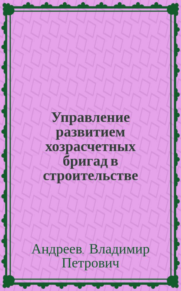 Управление развитием хозрасчетных бригад в строительстве : (Соц.-экон. аспект развития) : (На прим. террит.-строит. об-ния Красноярскстрой Минуралсибстроя РСФСР) : Автореф. дис. на соиск. учен. степ. канд. экон. наук : (08.00.05)