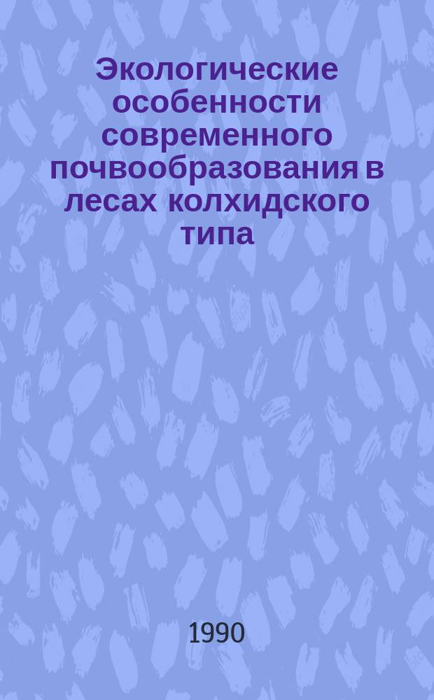 Экологические особенности современного почвообразования в лесах колхидского типа : Автореф. дис. на соиск. учен. степ. канд. биол. наук : (03.00.16)