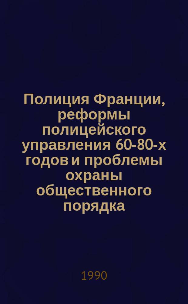 Полиция Франции, реформы полицейского управления 60-80-х годов и проблемы охраны общественного порядка : Автореф. дис. на соиск. учен. степ. к. ю. н