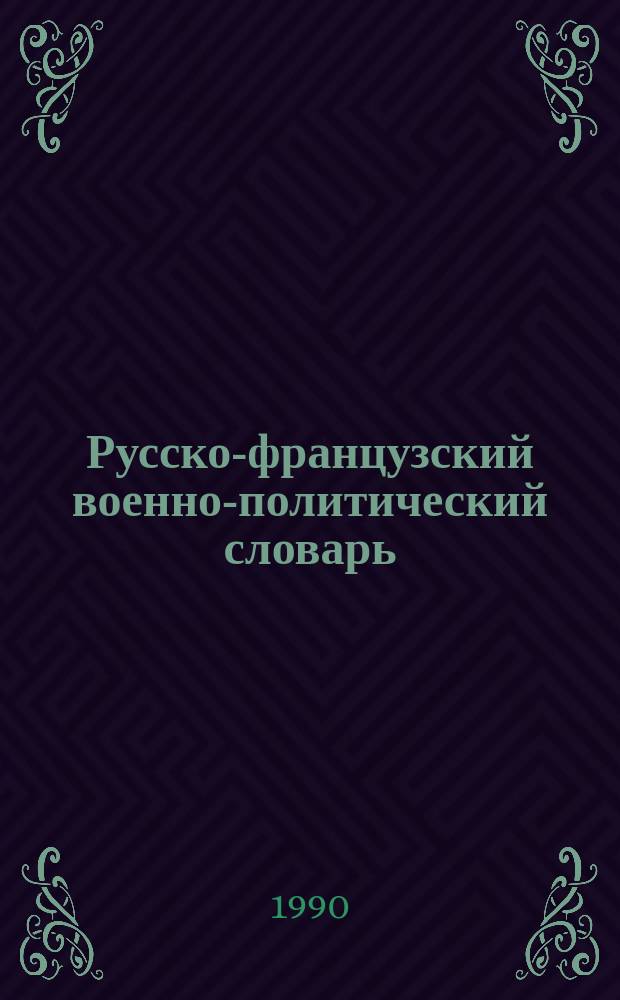Русско-французский военно-политический словарь = Dictionnaire politique militaire russe-francais : Ок. 20000 терминов