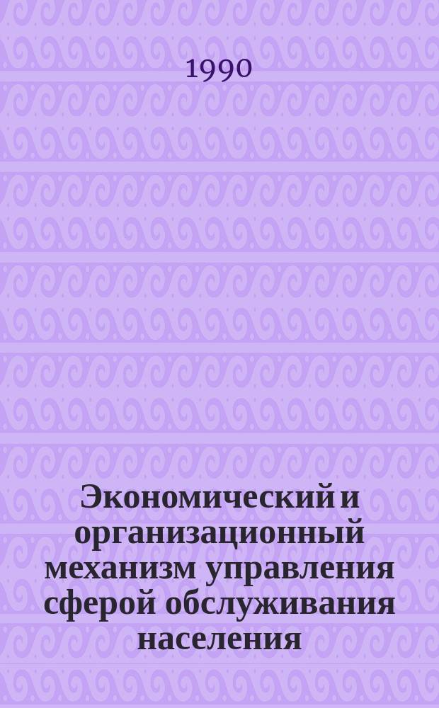 Экономический и организационный механизм управления сферой обслуживания населения : (На прим. коммун.-быт. комплекса УССР) : Автореф. дис. на соиск. учен. степ. д-ра экон. наук : (08.00.05)