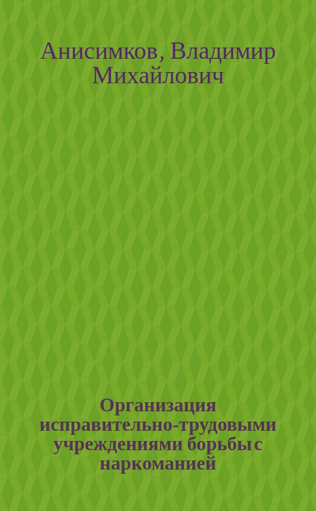 Организация исправительно-трудовыми учреждениями борьбы с наркоманией : Учеб. пособие