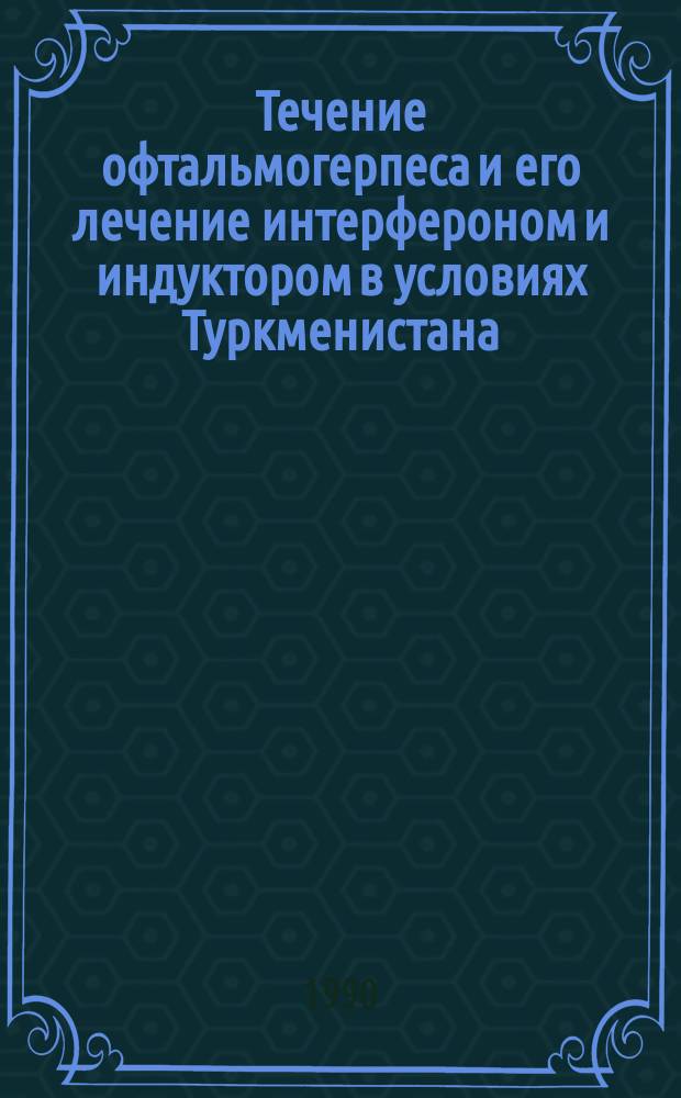 Течение офтальмогерпеса и его лечение интерфероном и индуктором в условиях Туркменистана : Автореф. дис. на соиск. учен. степ. канд. мед. наук : (14.00.08)