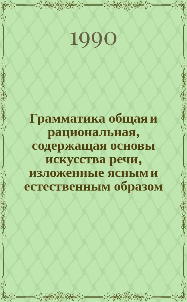 Грамматика общая и рациональная, содержащая основы искусства речи, изложенные ясным и естественным образом, толкование общего в языках и главные различия между ними, а также - многочисленные новые замечания о французском языке, написанная Антуаном Арно и Клодом Лансло : В прил. заметок Ш. Дюкло