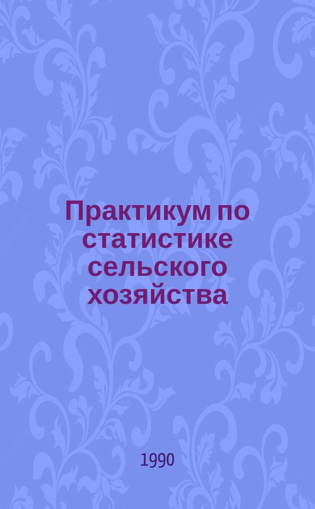 Практикум по статистике сельского хозяйства : Учеб. пособие для техникумов механизации учета по спец. "Статистика"