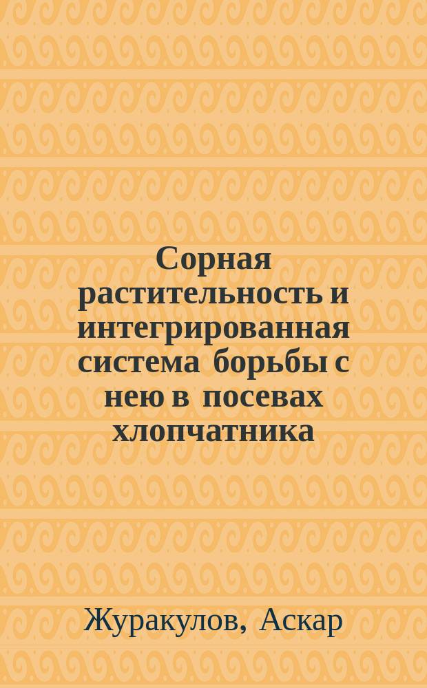 Сорная растительность и интегрированная система борьбы с нею в посевах хлопчатника : Автореф. дис. на соиск. учен. степ. д-ра с.-х. наук : (06.01.01)