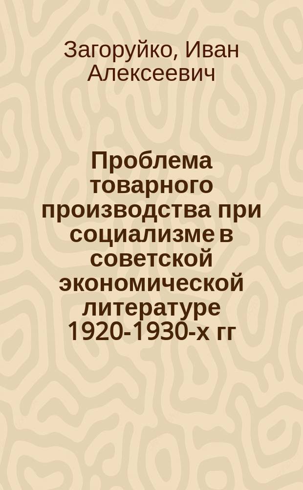 Проблема товарного производства при социализме в советской экономической литературе 1920-1930-х гг. : Автореф. дис. на соиск. учен. степ. к. э. н